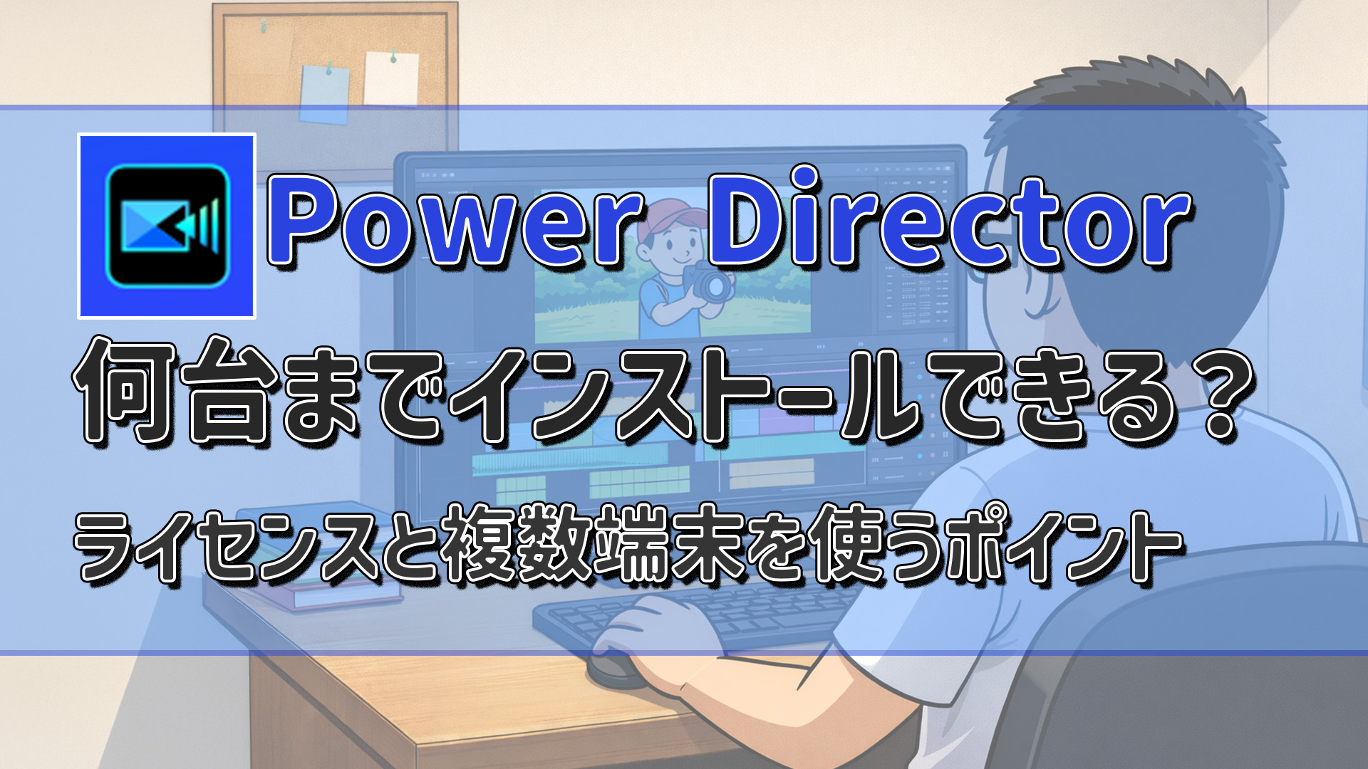 PowerDirectorは何台までインストールできる？複数台で使うポイント＆ライセンス制限を解説　アイキャッチ