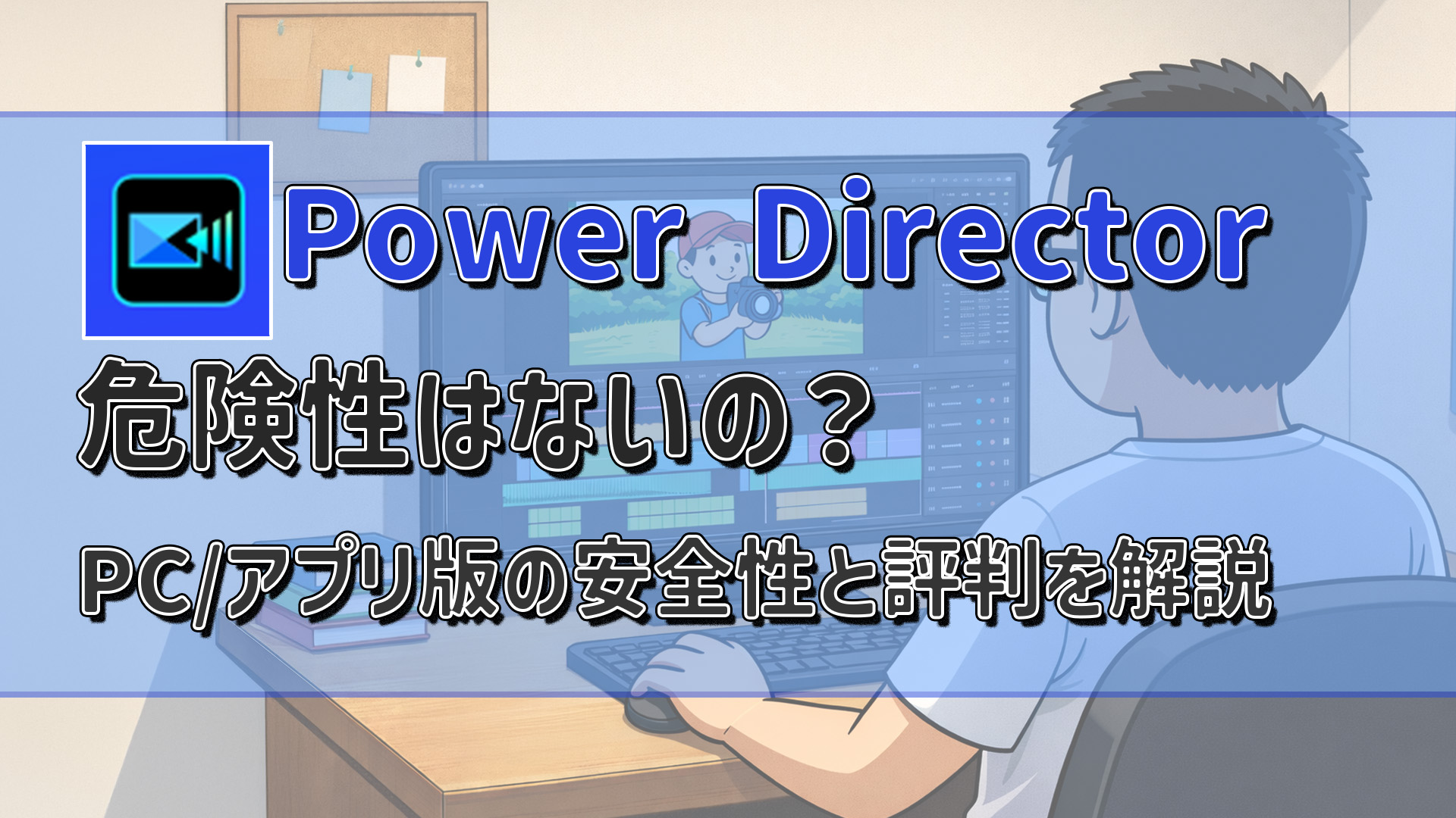 PowerDirectorに危険性はないの？PC版・アプリ版の安全性と評判を徹底解説　アイキャッチ