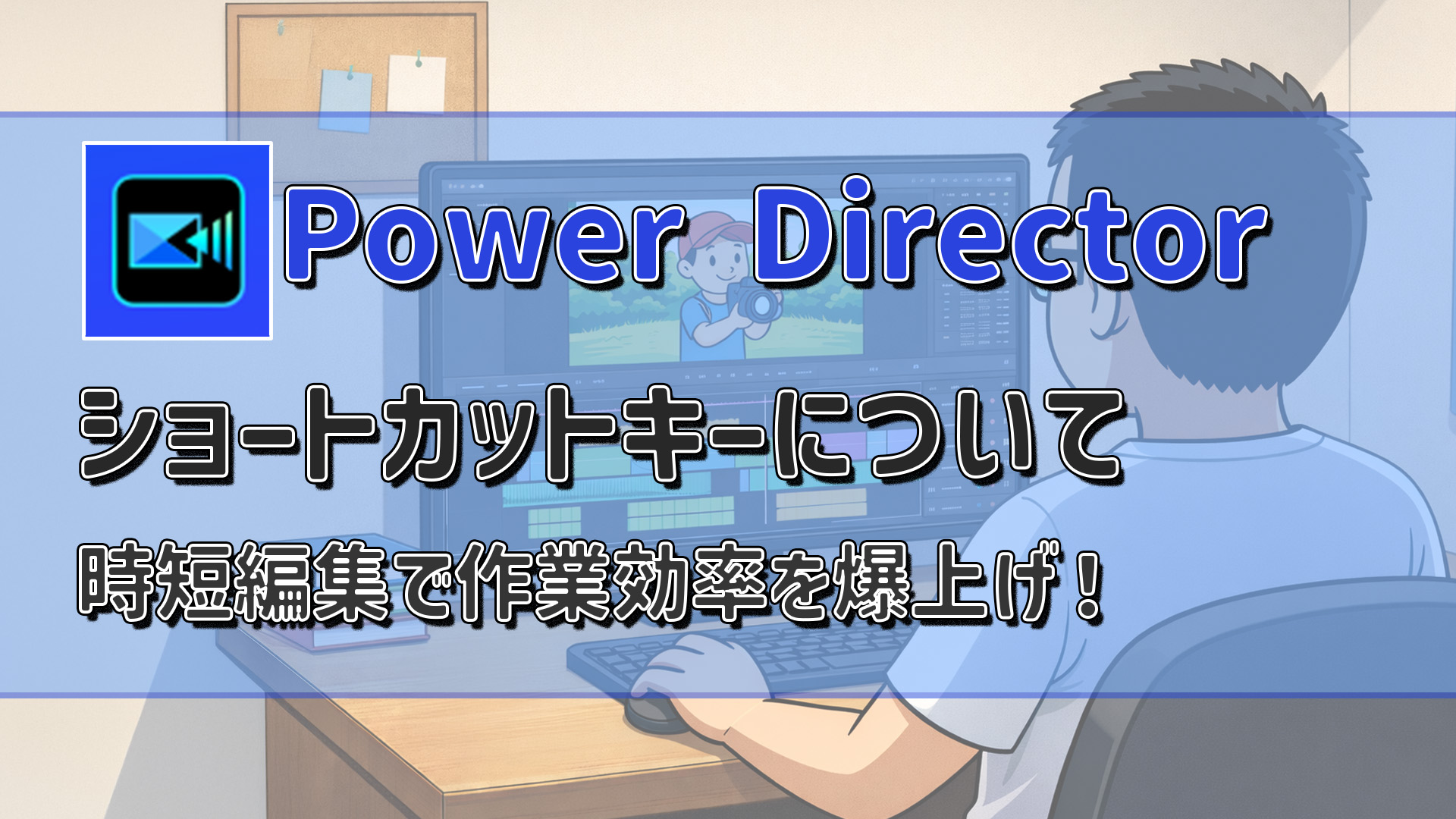 PowerDirectorショートカットキー一覧と使い方｜時短編集テクニックで作業効率を爆上げ！アイキャッチ