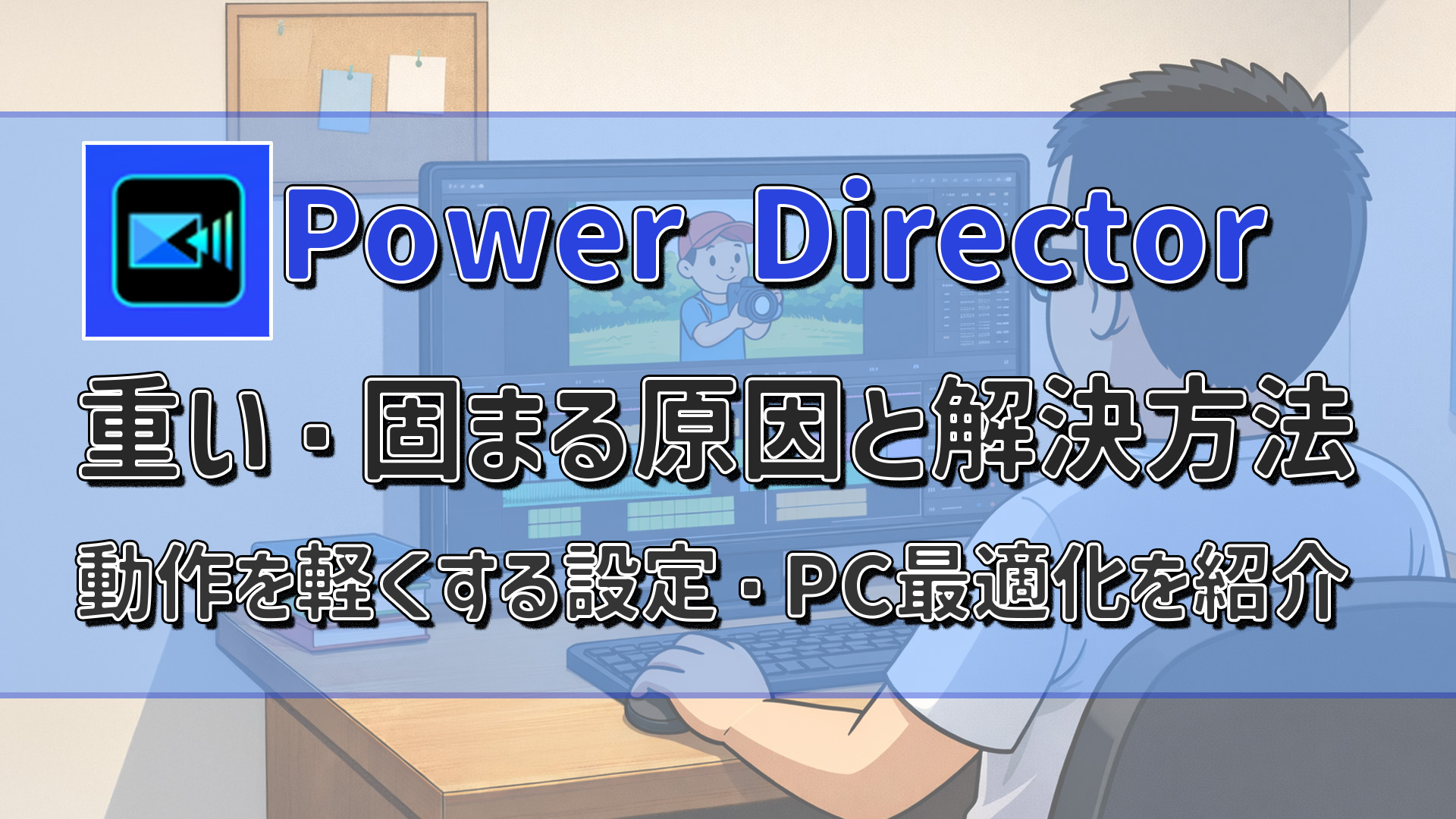 PowerDirectorが重い・固まるときの改善策13選｜その原因と軽くする習慣の最適化ガイド　アイキャッチ
